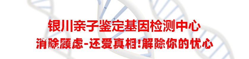 银川亲子鉴定基因检测中心